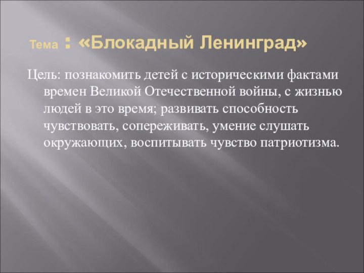 Тема : «Блокадный Ленинград»Цель: познакомить детей с историческими фактами времен Великой Отечественной