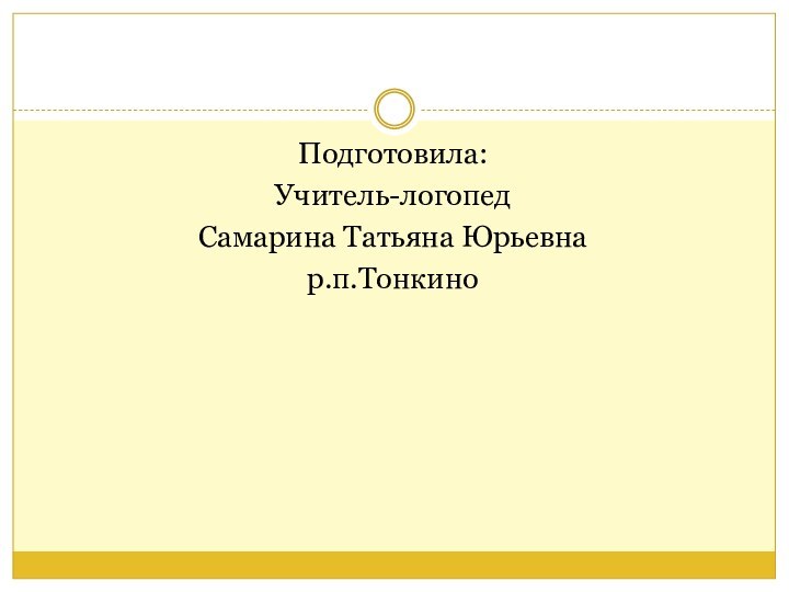 Подготовила:Учитель-логопед Самарина Татьяна Юрьевнар.п.Тонкино