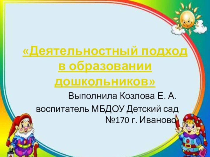 «Деятельностный подход в образовании дошкольников»Выполнила Козлова Е. А.воспитатель МБДОУ Детский сад №170 г. ИвановоТекст надписи