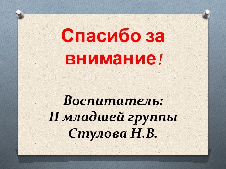 Спасибо за внимание!  Воспитатель: II младшей группы Стулова Н.В.