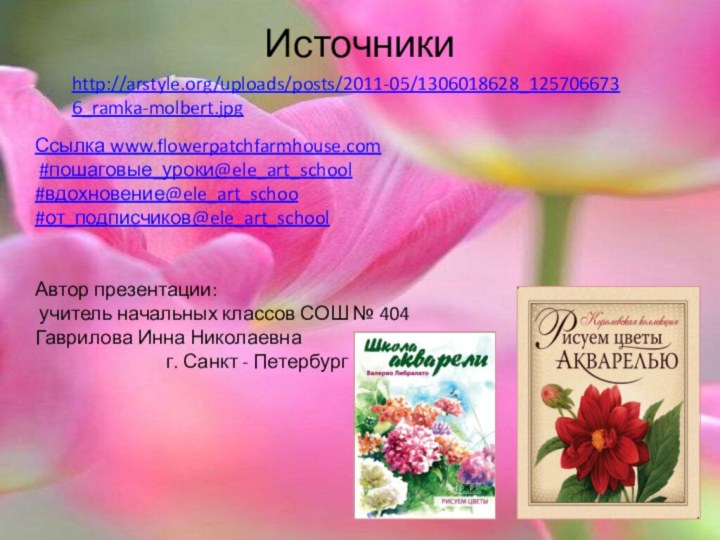 Источники http://arstyle.org/uploads/posts/2011-05/1306018628_1257066736_ramka-molbert.jpgСсылка www.flowerpatchfarmhouse.com  #пошаговые_уроки@ele_art_school #вдохновение@ele_art_schoo#от_подписчиков@ele_art_schoolАвтор презентации: учитель начальных классов СОШ № 404Гаврилова Инна