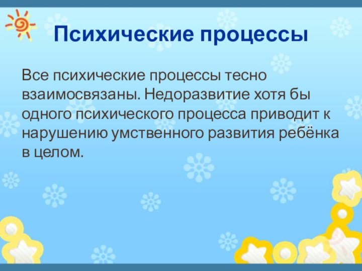 Психические процессыВсе психические процессы тесно взаимосвязаны. Недоразвитие хотя бы одного психического процесса