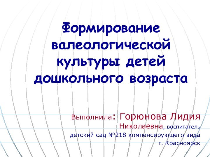 Формирование валеологической культуры детей дошкольного возрастаВыполнила: Горюнова Лидия Николаевна, воспитательдетский сад №218 компенсирующего видаг. Красноярск