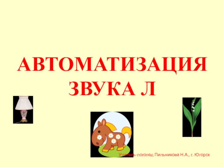 АВТОМАТИЗАЦИЯ ЗВУКА ЛУчитель-логопед Пильникова Н.А., г. Югорск