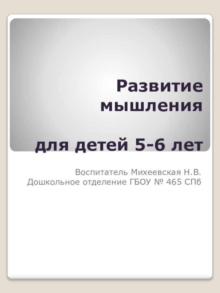 Развитие мышления  для детей 5-6 летВоспитатель Михеевская Н.В.Дошкольное отделение ГБОУ № 465 СПб