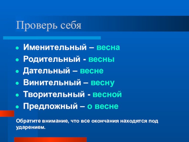 Проверь себяИменительный – веснаРодительный - весныДательный – веснеВинительный – веснуТворительный - веснойПредложный