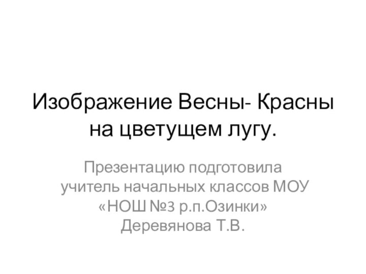 Изображение Весны- Красны на цветущем лугу.Презентацию подготовила учитель начальных классов МОУ «НОШ №3 р.п.Озинки» Деревянова Т.В.