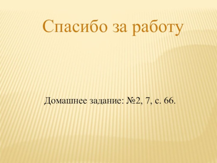 Спасибо за работуДомашнее задание: №2, 7, с. 66.