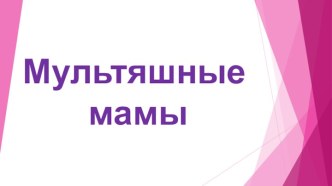 Мультяшные мамы презентация к уроку по развитию речи (средняя группа)