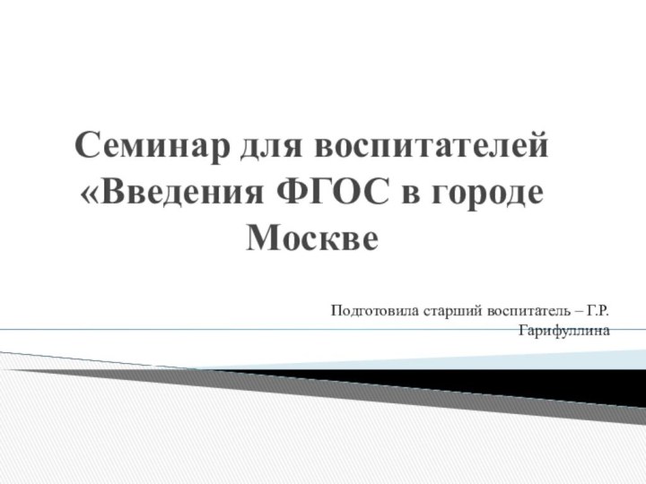 Семинар для воспитателей  «Введения ФГОС в городе МосквеПодготовила старший воспитатель – Г.Р.Гарифуллина