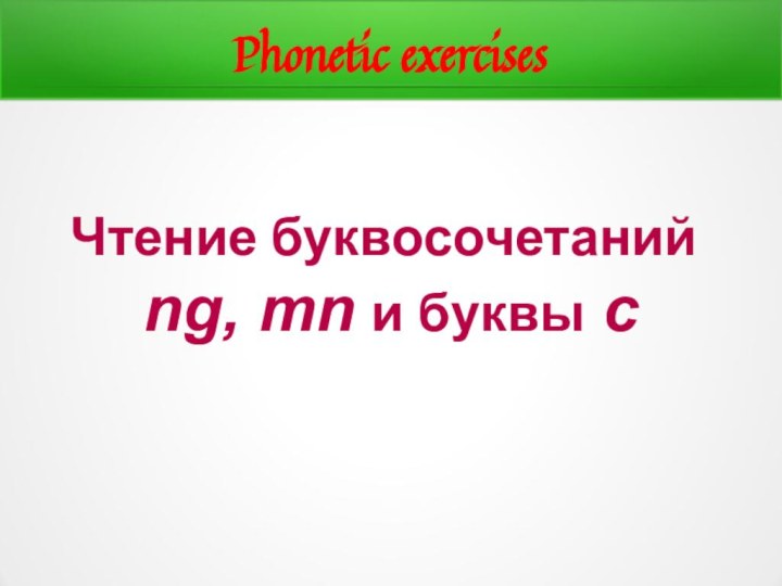 Phonetic exercisesЧтение буквосочетаний ng, mn и буквы с