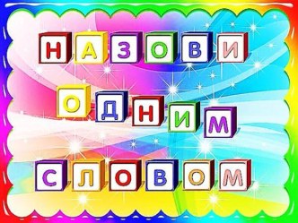 Д/игра: Назови одним словом презентация к уроку по окружающему миру (младшая группа)