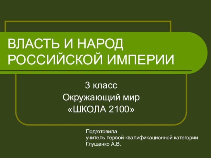 ВЛАСТЬ И НАРОД  РОССИЙСКОЙ ИМПЕРИИ3 классОкружающий мир«ШКОЛА 2100»Подготовилаучитель первой квалификационной категорииГлущенко А.В.