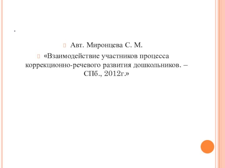 .Авт. Миронцева С. М.«Взаимодействие участников процесса коррекционно-речевого развития дошкольников. – СПб., 2012г.»