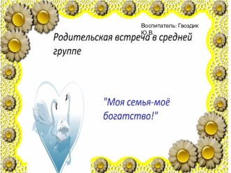 Родительская встреча в средней группе Моя семья-моё богатство! презентация к уроку (средняя группа)