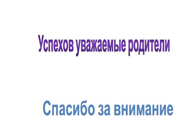 Успехов уважаемые родителиСпасибо за внимание