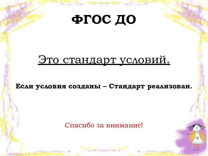 ФГОС ДОЭто стандарт условий.Если условия созданы – Стандарт реализован.Спасибо за внимание!