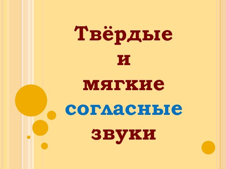 Твёрдые  и  мягкие  согласные звуки