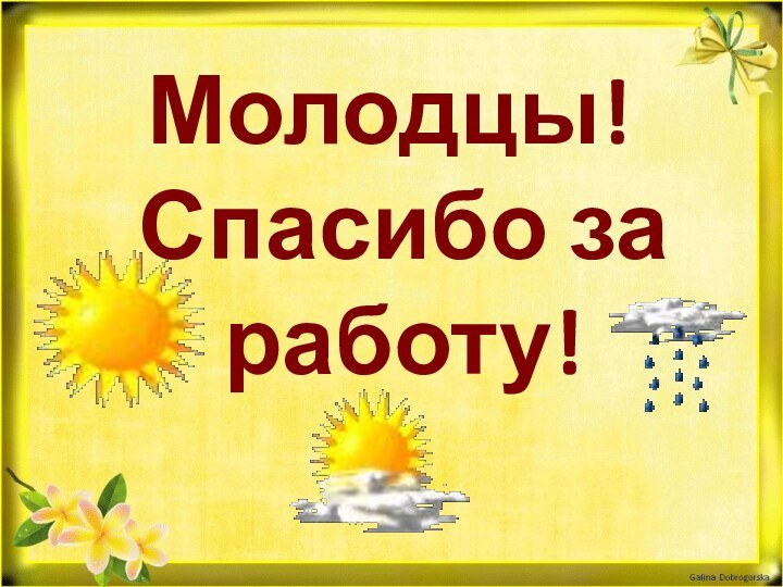 Молодцы! Спасибо за работу!