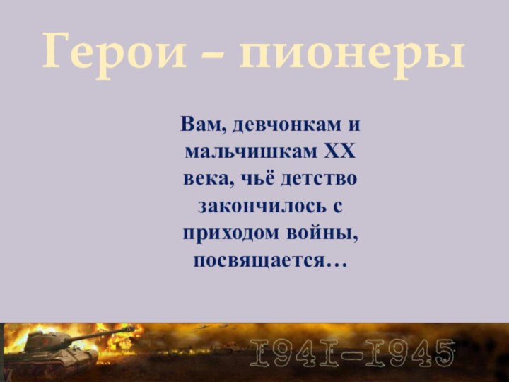 Герои – пионерыВам, девчонкам и мальчишкам XX века, чьё детство закончилось с приходом войны, посвящается…