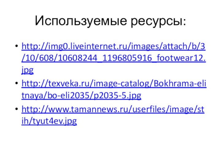 Используемые ресурсы:http://img0.liveinternet.ru/images/attach/b/3/10/608/10608244_1196805916_footwear12.jpghttp://texveka.ru/image-catalog/Bokhrama-elitnaya/bo-eli2035/p2035-5.jpghttp://www.tamannews.ru/userfiles/image/stih/tyut4ev.jpg