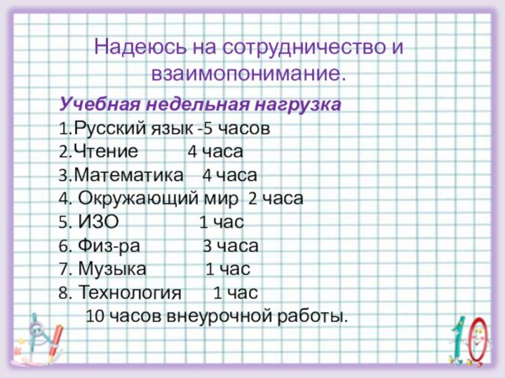 Надеюсь на сотрудничество и взаимопонимание.Учебная недельная нагрузка1.Русский язык -5 часов2.Чтение