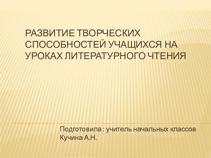 Развитие творческих способностей учащихся на уроках литературного чтенияПодготовила : учитель начальных классов Кучина А.Н.