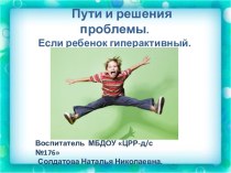 Презентация Пути и решения проблемы. Если ребенок гиперактивный. презентация к уроку (старшая группа)