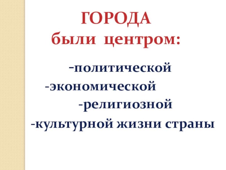 ГОРОДА были центром:-политической-экономической-религиозной-культурной жизни страны