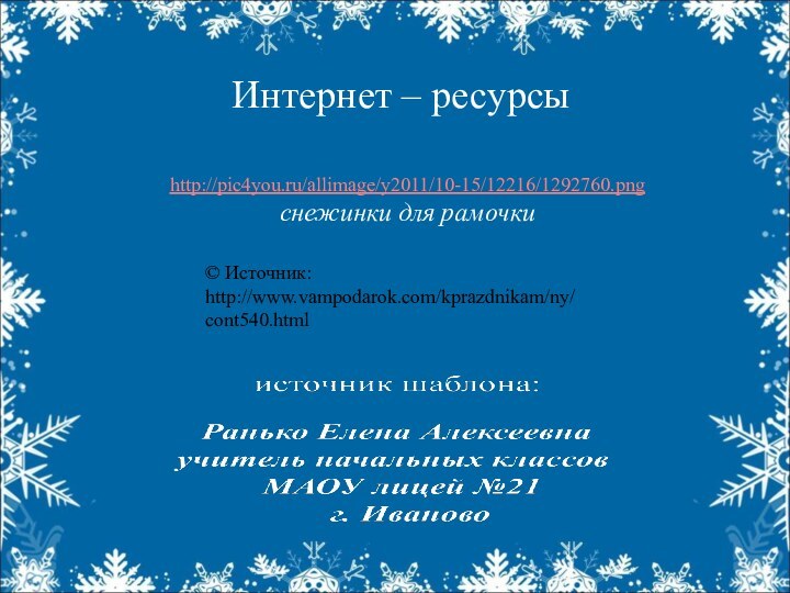Интернет – ресурсыhttp://pic4you.ru/allimage/y2011/10-15/12216/1292760.png снежинки для рамочки© Источник: http://www.vampodarok.com/kprazdnikam/ny/cont540.html