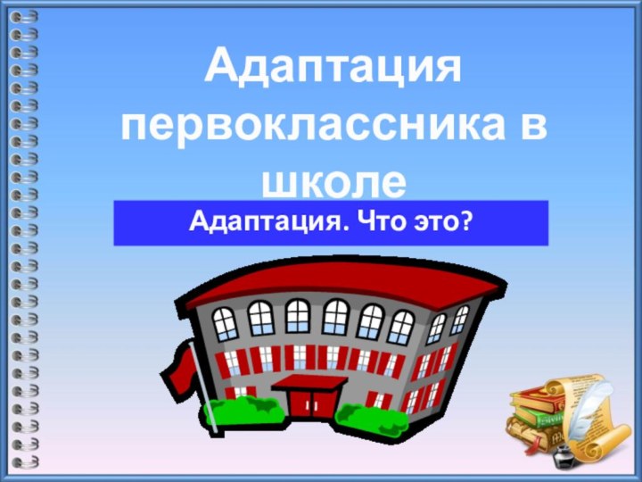 Адаптация первоклассника в школеАдаптация. Что это?