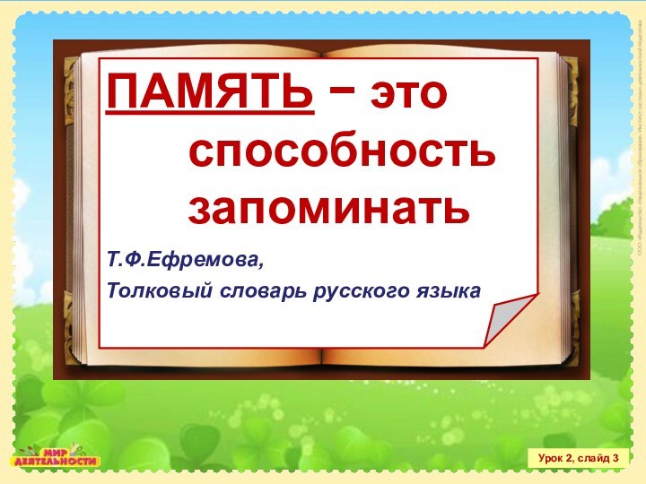 Урок 2, слайд 3ПАМЯТЬ − это способность запоминатьТ.Ф.Ефремова, Толковый словарь русского языка