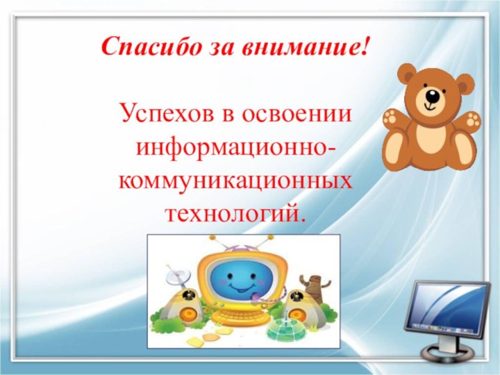 Спасибо за внимание!Успехов в освоении информационно-  коммуникационных технологий.