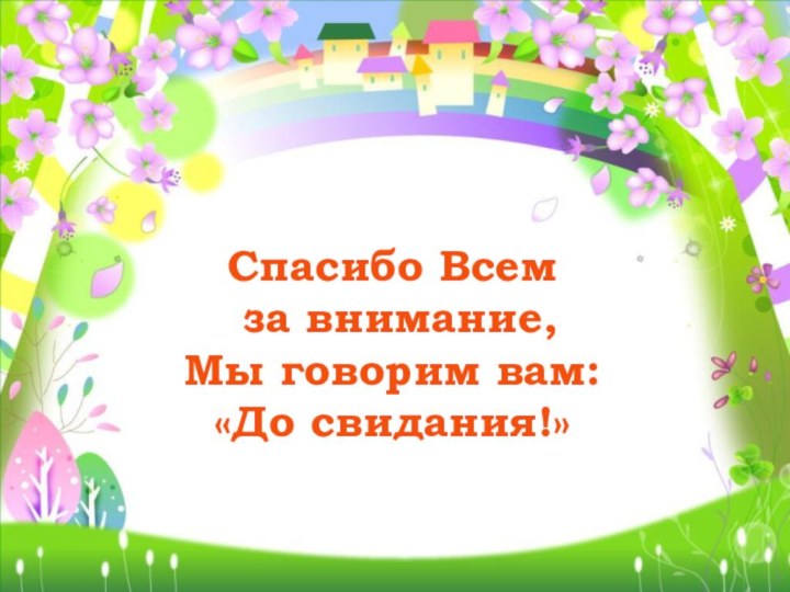 Спасибо Всем  за внимание, Мы говорим вам:  «До свидания!»