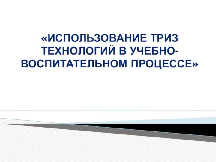 «Использование ТРИЗ технологий в учебно-воспитательном процессе»