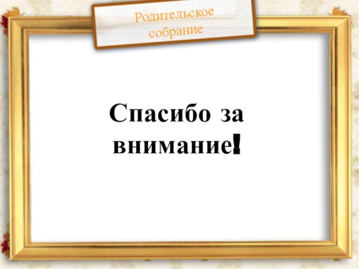 Спасибо за внимание!Родительское собрание