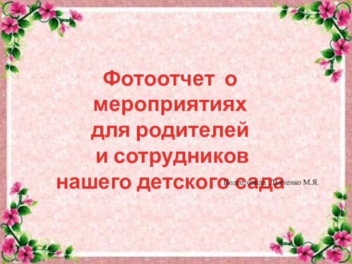 Фотоотчет о мероприятияхдля родителей и сотрудников нашего детского сада Подготовила Дьяченко М.Я.