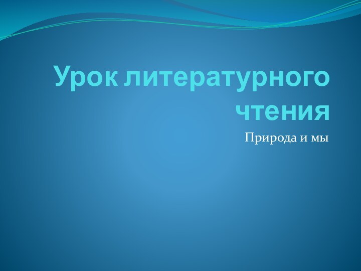 Урок литературного чтения Природа и мы