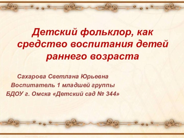 Детский фольклор, как средство воспитания детей раннего возрастаСахарова Светлана ЮрьевнаВоспитатель 1