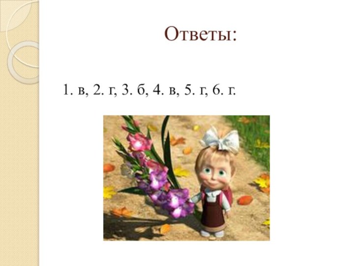 Ответы:1. в, 2. г, 3. б, 4. в, 5. г, 6. г.