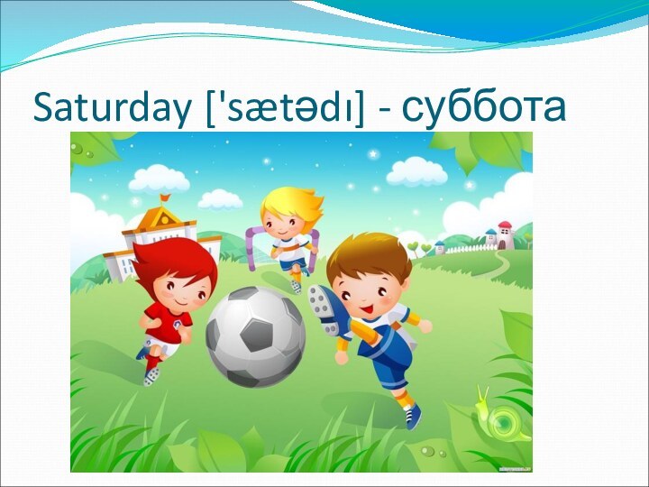 Saturday ['sætədı] - суббота