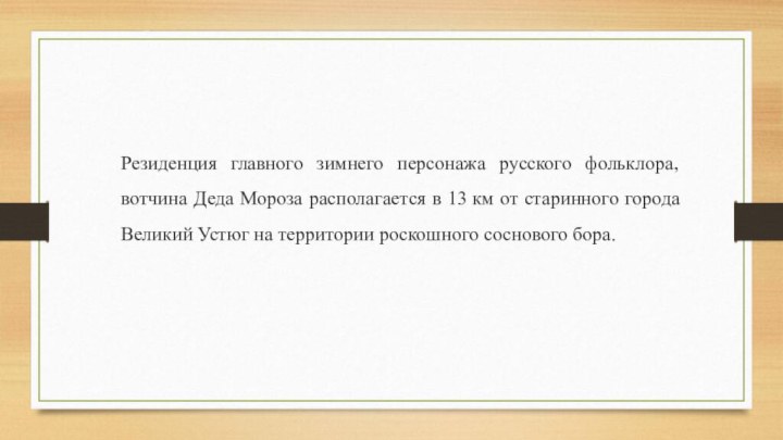 Резиденция главного зимнего персонажа русского фольклора, вотчина Деда Мороза располагается в 13 км