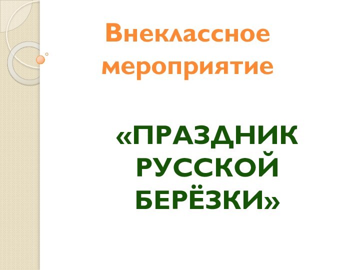 Внеклассное мероприятие«ПРАЗДНИК РУССКОЙ БЕРЁЗКИ»