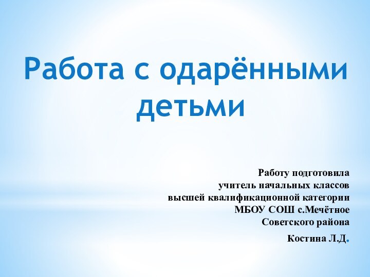 Работа с одарёнными детьмиРаботу подготовила учитель начальных классов высшей квалификационной категории МБОУ