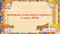 Адаптация детей раннего возраста к условиям ДОУ презентация к уроку (младшая группа)