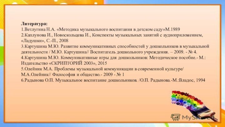 Литература:1.Ветлугина Н.А. «Методика музыкального воспитания в детском саду»М.19892.Каплунова И., Новоскольцева И., Конспекты