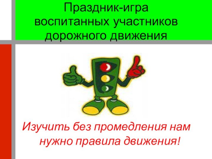 Праздник-игра  воспитанных участников дорожного движенияИзучить без промедления нам нужно правила движения!