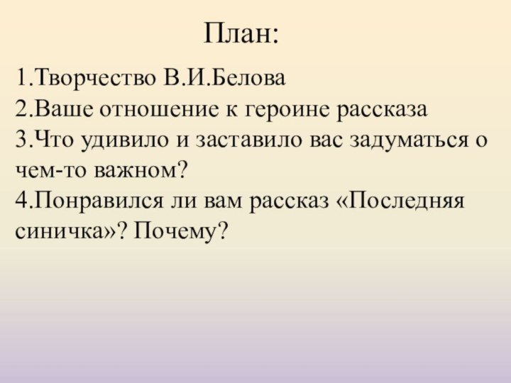 1.Творчество В.И.Белова2.Ваше отношение к героине рассказа3.Что удивило и заставило вас задуматься о