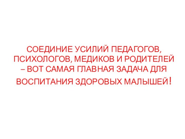 СОЕДИНИЕ УСИЛИЙ ПЕДАГОГОВ, ПСИХОЛОГОВ, МЕДИКОВ И РОДИТЕЛЕЙ – ВОТ САМАЯ ГЛАВНАЯ ЗАДАЧА