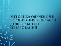 Презентация Методика обучения и воспитания в области дошкольного образования презентация